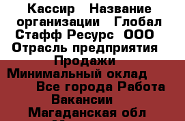 Кассир › Название организации ­ Глобал Стафф Ресурс, ООО › Отрасль предприятия ­ Продажи › Минимальный оклад ­ 30 000 - Все города Работа » Вакансии   . Магаданская обл.,Магадан г.